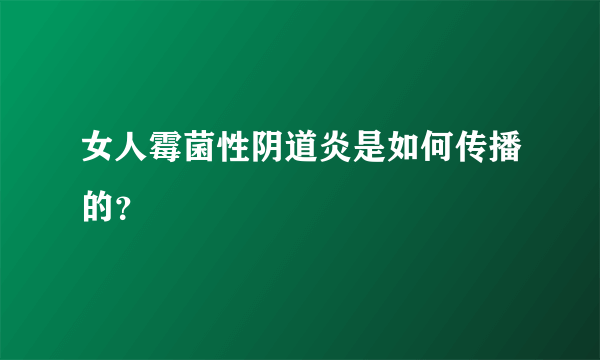 女人霉菌性阴道炎是如何传播的？