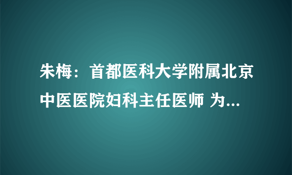 朱梅：首都医科大学附属北京中医医院妇科主任医师 为什么会得子宫肌瘤