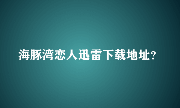 海豚湾恋人迅雷下载地址？