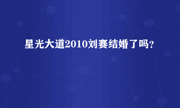 星光大道2010刘赛结婚了吗？