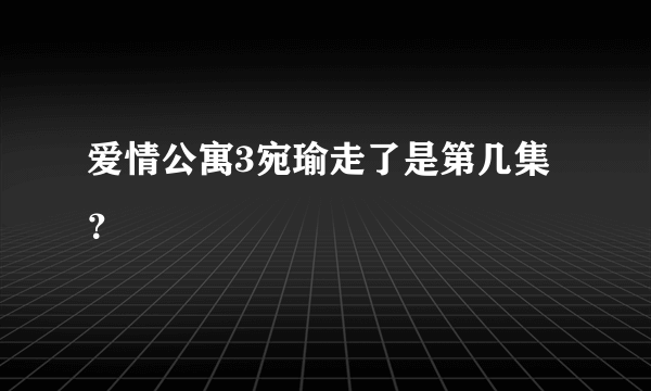 爱情公寓3宛瑜走了是第几集？