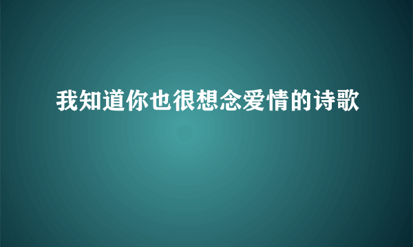 我知道你也很想念爱情的诗歌