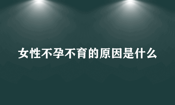 女性不孕不育的原因是什么