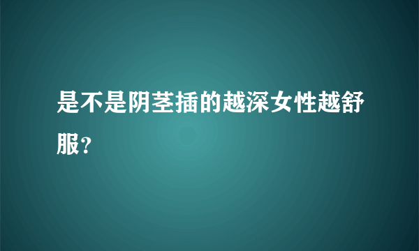 是不是阴茎插的越深女性越舒服？