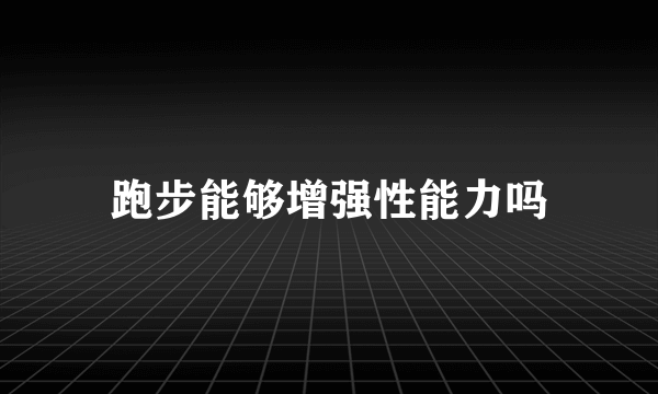 跑步能够增强性能力吗