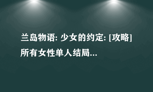 兰岛物语: 少女的约定: [攻略]所有女性单人结局+后宫结局