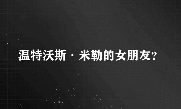 温特沃斯·米勒的女朋友？