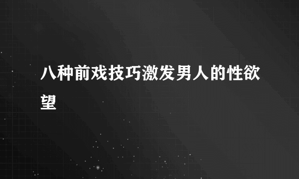 八种前戏技巧激发男人的性欲望