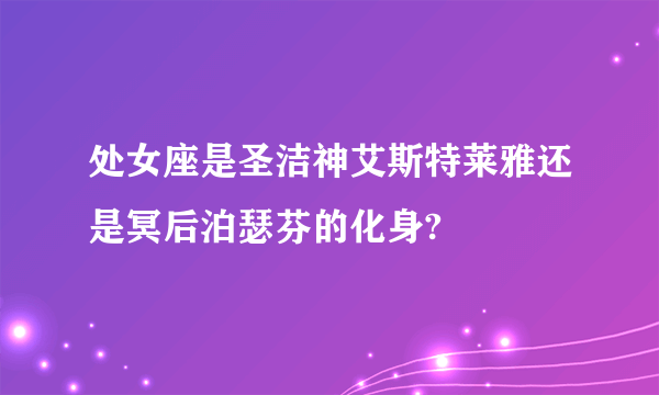 处女座是圣洁神艾斯特莱雅还是冥后泊瑟芬的化身?