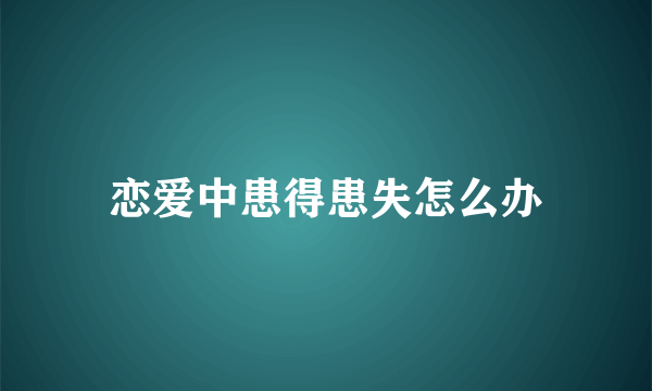 恋爱中患得患失怎么办