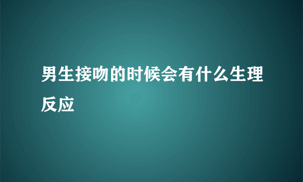 男生接吻的时候会有什么生理反应