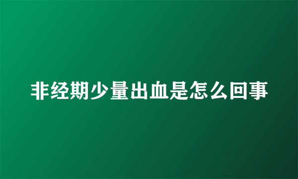 非经期少量出血是怎么回事