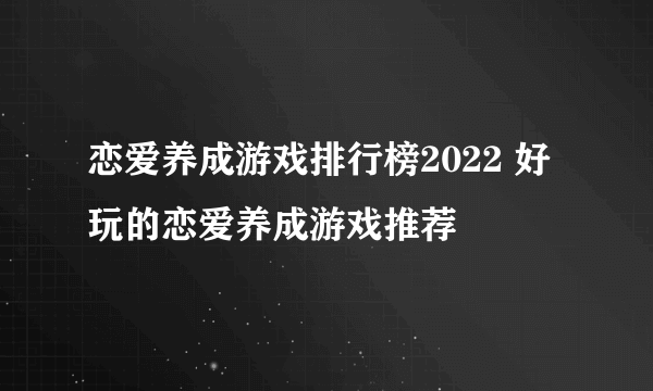 恋爱养成游戏排行榜2022 好玩的恋爱养成游戏推荐