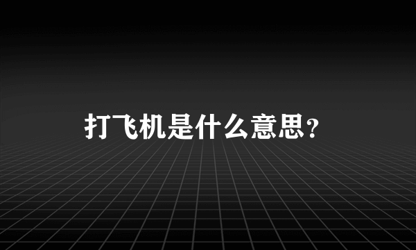 打飞机是什么意思？