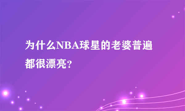 为什么NBA球星的老婆普遍都很漂亮？