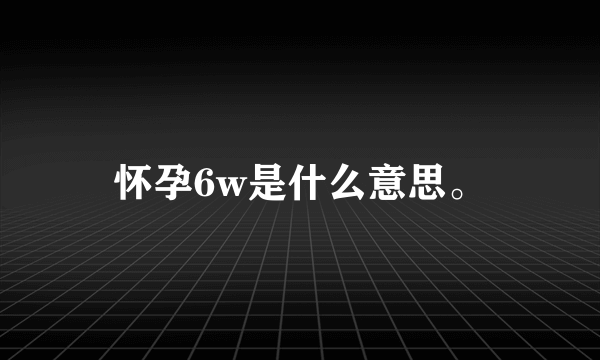 怀孕6w是什么意思。