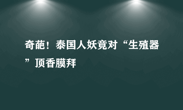 奇葩！泰国人妖竟对“生殖器”顶香膜拜