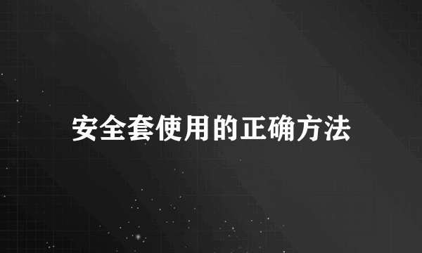 安全套使用的正确方法