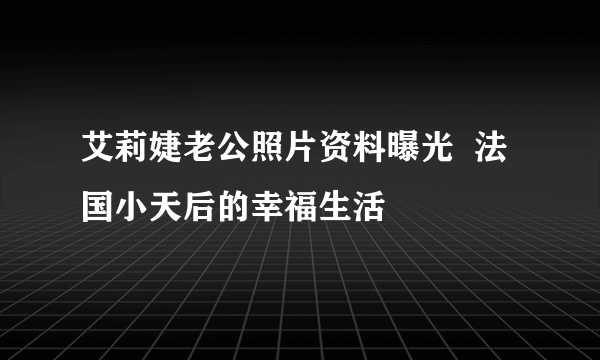 艾莉婕老公照片资料曝光  法国小天后的幸福生活