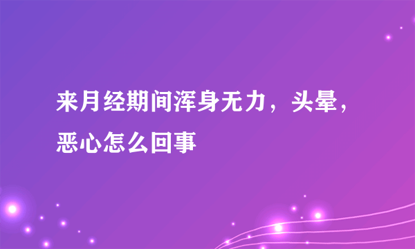 来月经期间浑身无力，头晕，恶心怎么回事