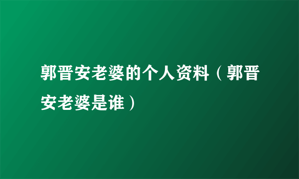 郭晋安老婆的个人资料（郭晋安老婆是谁）