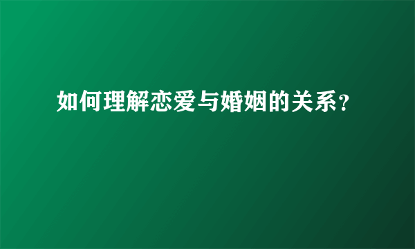 如何理解恋爱与婚姻的关系？