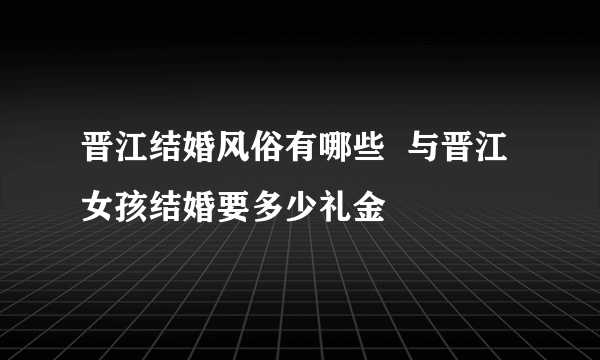 晋江结婚风俗有哪些  与晋江女孩结婚要多少礼金