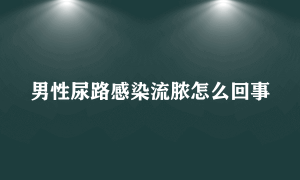 男性尿路感染流脓怎么回事