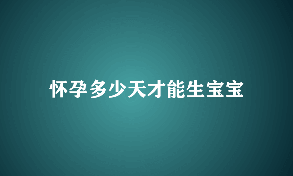 怀孕多少天才能生宝宝