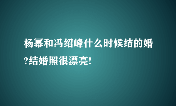 杨幂和冯绍峰什么时候结的婚?结婚照很漂亮!