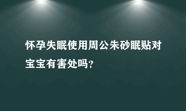 怀孕失眠使用周公朱砂眠贴对宝宝有害处吗？