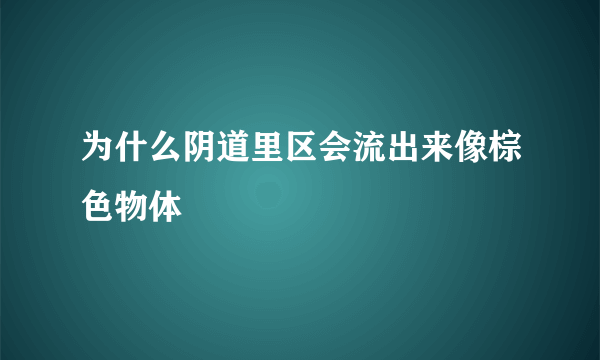 为什么阴道里区会流出来像棕色物体