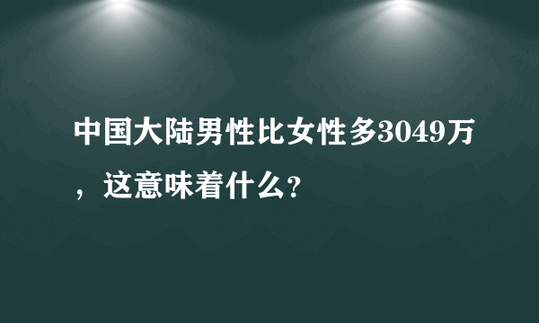 中国大陆男性比女性多3049万，这意味着什么？