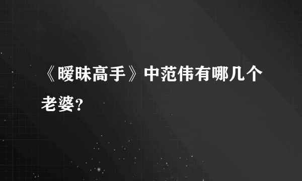 《暧昧高手》中范伟有哪几个老婆？