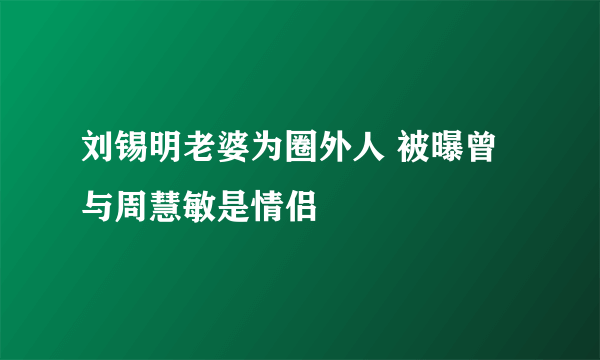 刘锡明老婆为圈外人 被曝曾与周慧敏是情侣