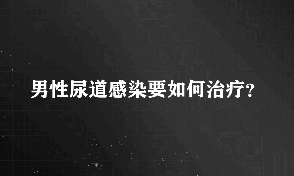 男性尿道感染要如何治疗？