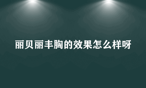 丽贝丽丰胸的效果怎么样呀