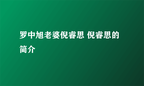 罗中旭老婆倪睿思 倪睿思的简介