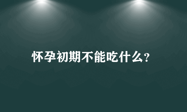 怀孕初期不能吃什么？