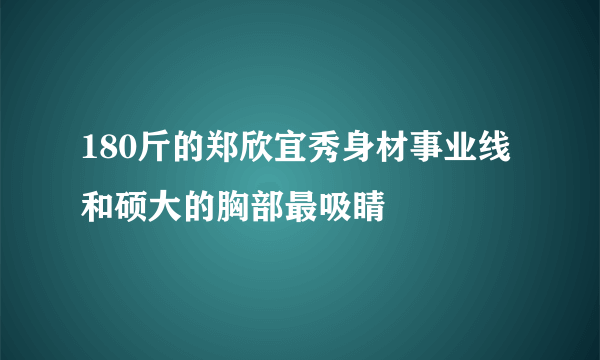 180斤的郑欣宜秀身材事业线和硕大的胸部最吸睛