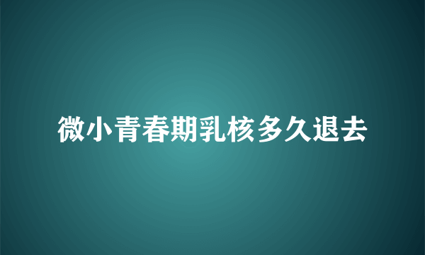 微小青春期乳核多久退去