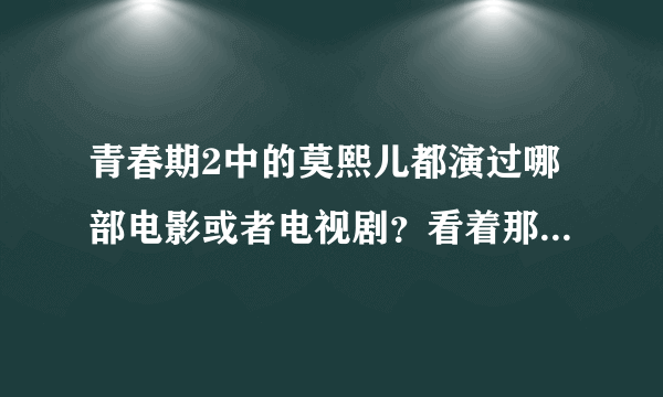 青春期2中的莫熙儿都演过哪部电影或者电视剧？看着那么眼熟啊？