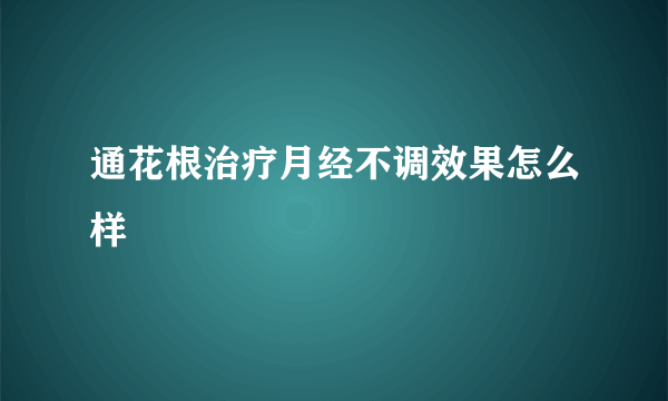 通花根治疗月经不调效果怎么样