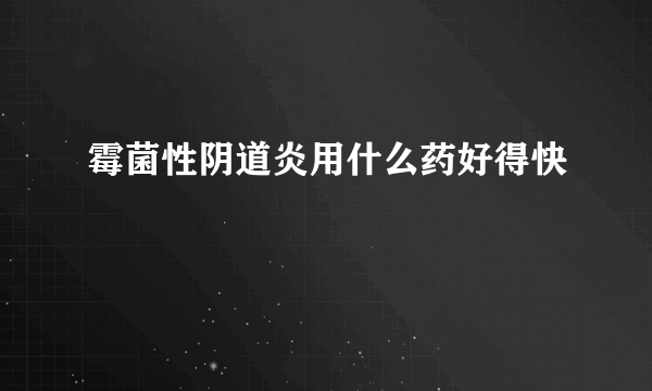 霉菌性阴道炎用什么药好得快