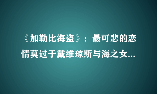 《加勒比海盗》：最可悲的恋情莫过于戴维琼斯与海之女神的爱情