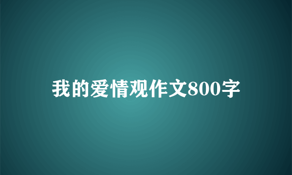 我的爱情观作文800字