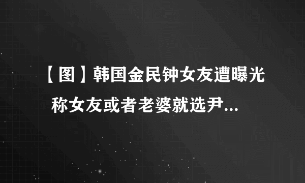 【图】韩国金民钟女友遭曝光  称女友或者老婆就选尹贞伊类型