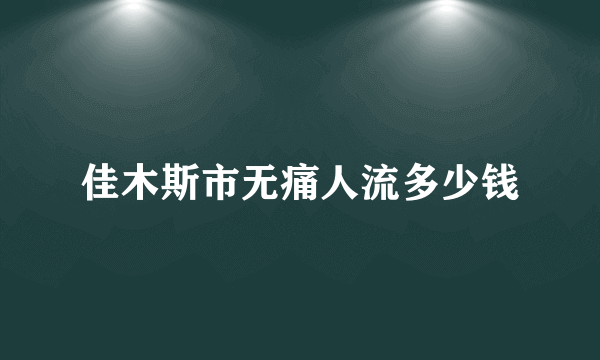 佳木斯市无痛人流多少钱