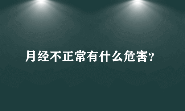 月经不正常有什么危害？