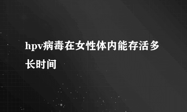 hpv病毒在女性体内能存活多长时间